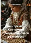 Alexander Grigoryev - Ткань времени: Как предки программировали реальность