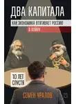 Семен Уралов - Два капитала. Как экономика втягивает Россию в войну. 10 лет спустя