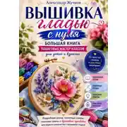 Постер книги Вышивка гладью с нуля. Большая книга пошаговых мастер-классов для детей и взрослых