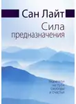 Сан Лайт - Сила предназначения. Указатели на пути свободы и счастья