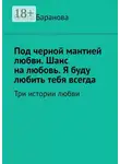  Ольга Баранова - Под черной мантией любви. Шанс на любовь. Я буду любить тебя всегда. Три истории любви