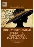 Леонид Карпов - Впечатлительная Грета – 4. Маргарита Карамазофф. Романоподобный продукт