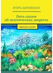 Игорь Шиповских - Пять сказок об экзотических зверятах. Новеллы-сказки