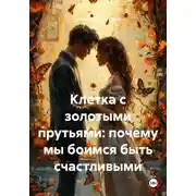Постер книги Клетка с золотыми прутьями: почему мы боимся быть счастливыми