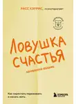 Расс Хэррис - Ловушка счастья. Как перестать переживать и начать жить