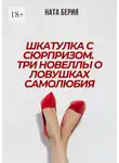 Ната Берия - Шкатулка с сюрпризом. Три новеллы о ловушках самолюбия