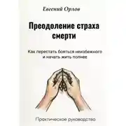 Постер книги Преодоление страха смерти: Как перестать бояться неизбежного и начать жить полнее. Практическое руководство