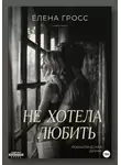 Елена Гросс - Не хотела любить