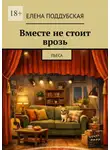 Елена Поддубская - Вместе не стоит врозь. Пьеса