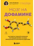 Анна Аксёнова - Мозг на дофамине. Как работа главной молекулы мотивации влияет на ваше физическое и психическое здоровье