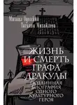 Татьяна Михайлова - Жизнь и смерть графа Дракулы. Подлинная биография одного культурного героя