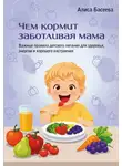 Алиса Басеева - Чем кормит заботливая мама. Важные правила детского питания для здоровья, энергии и хорошего настроения