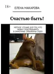 Елена Макарова - Счастью быть! Уютное чтение для тех, кто любит подглядывать в замочные скважины судеб