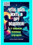 Соль Решетникофф - Чтоб вам жить в Эру Водолея! 17 навыков человека будущего