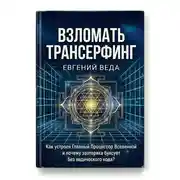 Постер книги Взломать Трансерфинг: Как устроен Процессор Вселенной и почему эзотерика буксует без ведического кода