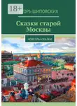 Игорь Шиповских - Сказки старой Москвы. Новеллы-сказки