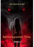 Светлана Аносова - Время Красной Луны. Книга 1