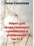 Лена Соколова - Иврит для продолжающих: грамматика и упражнения. Часть 2