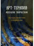 Ирина Никулина - Арт-терапия: исцеление творчеством. Методы, практики, упражнения