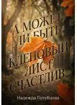 Надежда Голубцова - А может ли быть кленовый лист счастлив...