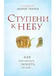 Андрей Ткачев - Ступени к Небу. Как научиться любить людей