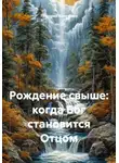 Григорий Хлопушин - Рождение свыше: когда Бог становится Отцом
