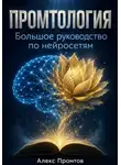 Алекс Промтов - Промтология. Большое руководство по нейросетям: от основ ИИ до готовых решений