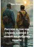 Юра Игнатов - Рассказ о том как глухой, слепой и немой на рыбалку пошли
