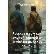 Постер книги Рассказ о том как глухой, слепой и немой на рыбалку пошли