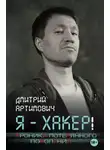 Дмитрий Артимович - Я – хакер! Хроника потерянного поколения