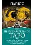 Жерар Энкос (Папюс) - Предсказательное Таро, или Ключ всякого рода карточных гаданий