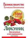 Татьяна Литвинова - Великое лекарство китайских императоров от 1000 болезней. Лимонник: как лечиться и как выращивать