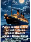 Илья Локтев - Рынок кривых зеркал 2. Пока Титаник плывёт. Издание второе. Дополненное