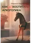Марина Бешинская - КАК не ВОСПИТАТЬ АЛКОГОЛИКА