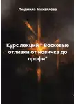 Людмила Михайлова - Курс лекций " Восковые отливки от новичка до профи"