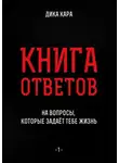 Дика Кара - Книга ответов – 1. [на вопросы, которые задаёт тебе Жизнь]
