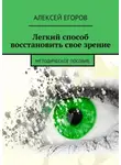 Алексей Егоров - Легкий способ восстановить свое зрение