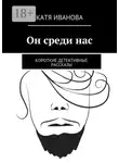 Катя Иванова - Он среди нас. Короткие детективные рассказы