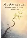 Анна Белова - Я себе не враг. Почему мы саботируем свою жизнь