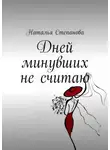 Наталья Степанова - Дней минувших не считаю