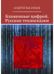 Андрей Васильев - Блаженные цифрой. Русские техносказки