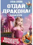 Елена Сухова - Волшебное королевство. Отдай дракона!