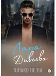 Лара Дивеева - Только не ты