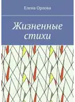 Елена Орлова - Жизненные стихи