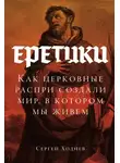 Сергей Ходнев - Еретики: Как церковные распри создали мир, в котором мы живем