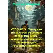 Постер книги СТОП, ИГРА! Что нужно знать, чтобы не сломать себе жизнь Книга, основанная на реальных уголовных делах несовершеннолетних