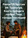 Ольга Бабылёва - Рвачи 1% против 99. Трилогия. Книга голода и любви. Тень голода. Наследие