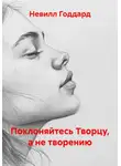 Невилл Годдард - Поклоняйтесь Творцу, а не творению