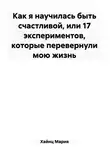 Мария Хайнц - Как я научилась быть счастливой, или 17 экспериментов, которые перевернули мою жизнь