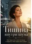 Лилия Роуз - Тишина внутри шума: Как перестать жить на износ и вернуть себе право быть собой